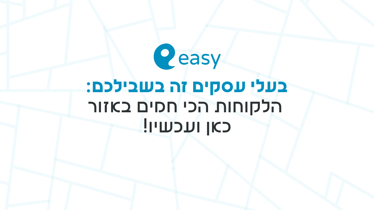 הלקוחות הכי חמים באזור כאן ועכשיו! - איזי הבית של העסקים הקטנים